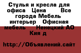 Стулья и кресла для офиса › Цена ­ 1 - Все города Мебель, интерьер » Офисная мебель   . Ненецкий АО,Кия д.